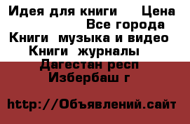 Идея для книги.  › Цена ­ 2 700 000 - Все города Книги, музыка и видео » Книги, журналы   . Дагестан респ.,Избербаш г.